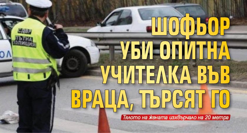 Шофьор уби опитна учителка във Враца, търсят го