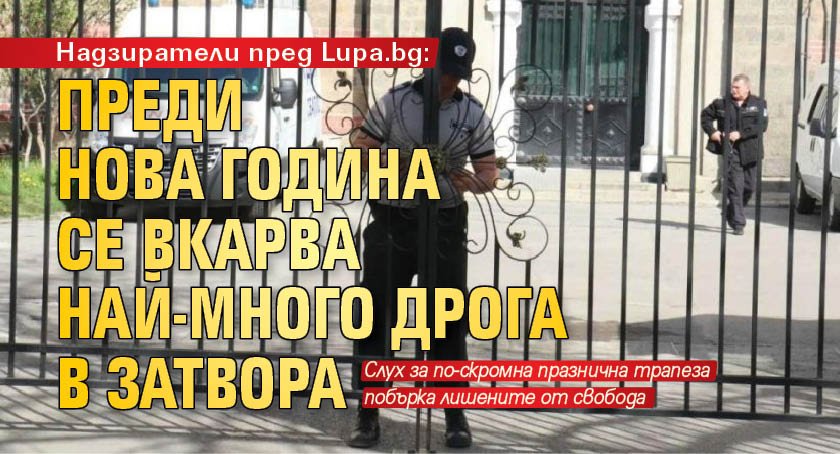 Надзиратели пред Lupa.bg: Преди Нова година се вкарва най-много дрога в затвора