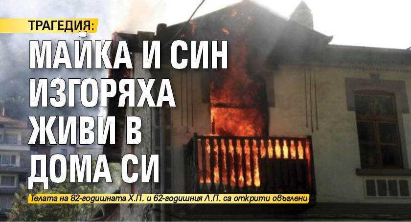ТРАГЕДИЯ: Майка и син изгоряха живи в дома си