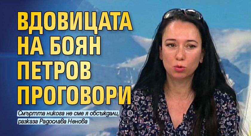 Вдовицата на Боян Петров проговори