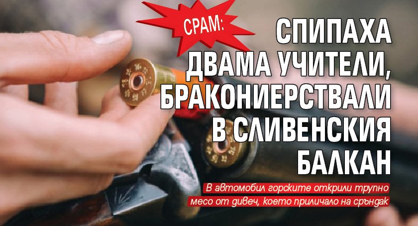 СРАМ: Спипаха двама учители, бракониерствали в Сливенския Балкан