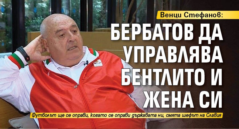 Венци Стефанов: Бербатов да управлява Бентлито и жена си