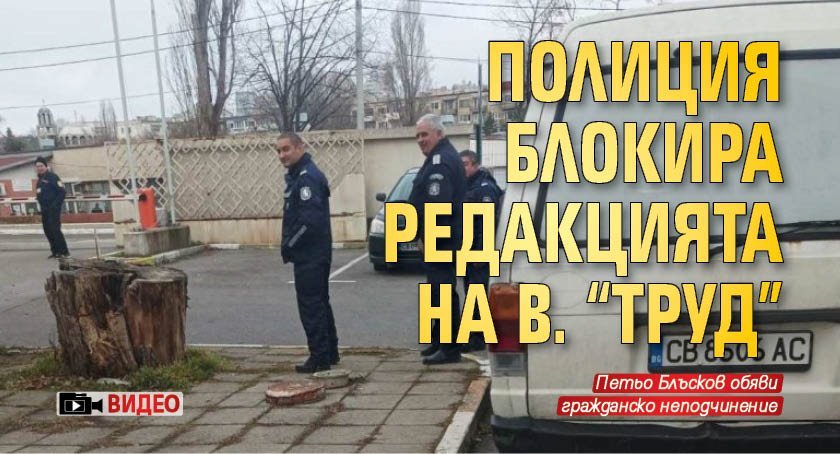 Полиция блокира редакцията на в. "Труд" (ВИДЕО)