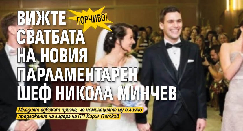 ГОРЧИВО! Вижте сватбата на новия парламентарен шеф Никола Минчев
