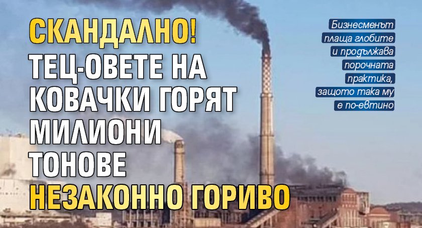 Скандално! ТЕЦ-овете на Ковачки горят милиони тонове незаконно гориво