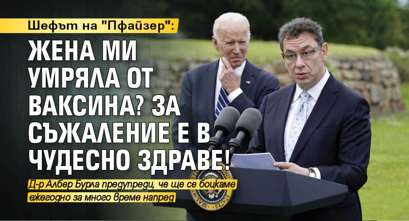 Шефът на "Пфайзер": Жена ми умряла от ваксина? За съжаление е в чудесно здраве!