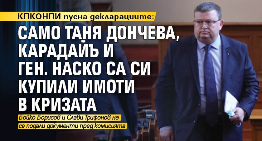 КПКОНПИ пусна декларациите: Само Таня Дончева, Карадайъ и ген. Наско са си купили имоти в кризата