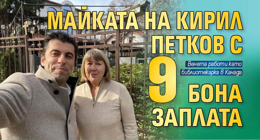 Майката на Кирил Петков с 9 бона заплата