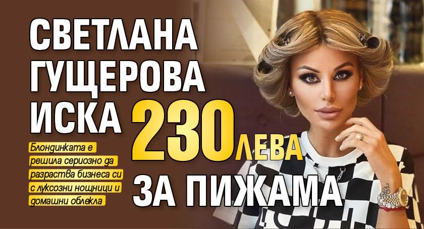 Светлана Гущерова иска 230 лева за пижама