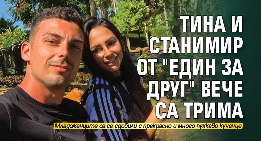 Тина и Станимир от "Един за друг" вече са трима