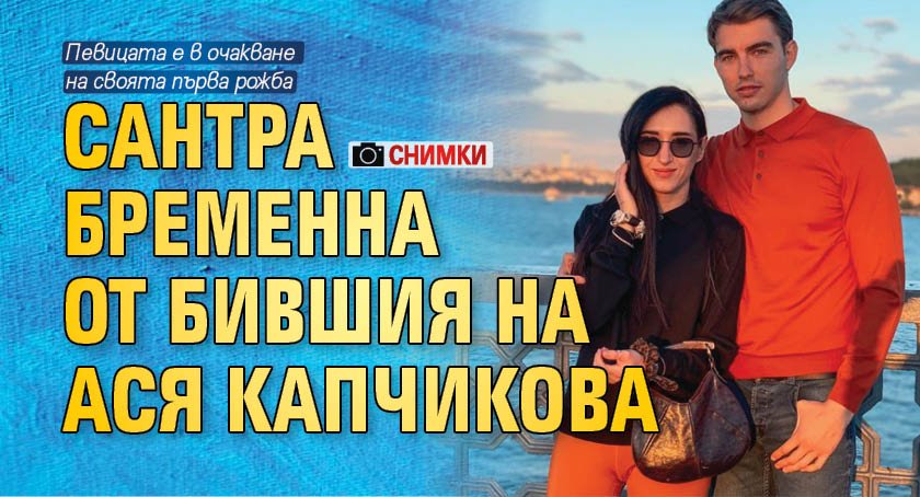 Сантра бременна от бившия на Ася Капчикова (СНИМКИ)