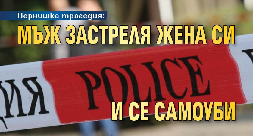 Пернишка трагедия: Мъж застреля жена си и се самоуби