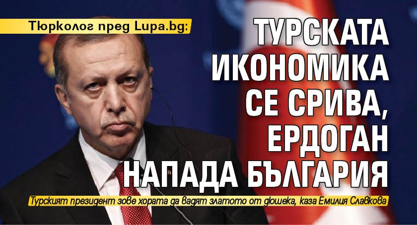 Тюрколог пред Lupa.bg: Турската икономика се срива, Ердоган напада България
