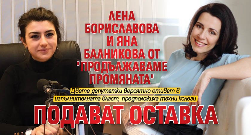 Лена Бориславова и Яна Балникова от "Продължаваме промяната" подават оставка