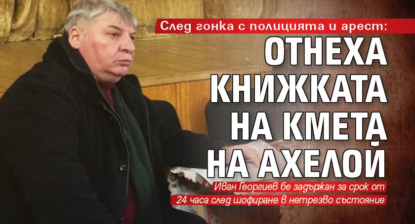 След гонка с полицията и арест: Отнеха книжката на кмета на Ахелой