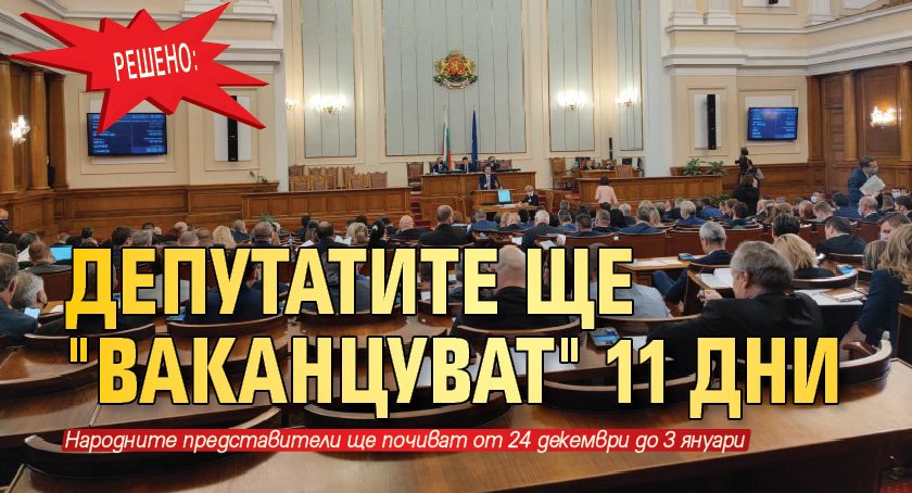 Решено: Депутатите ще "ваканцуват" 11 дни