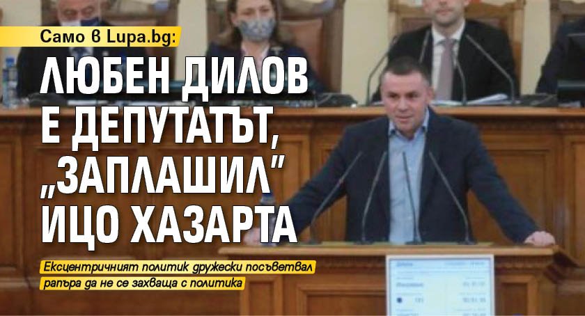 Само в Lupa.bg: Любен Дилов е депутатът, „заплашил” Ицо Хазарта