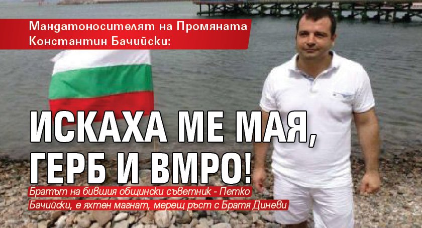 Мандатоносителят на Промяната Константин Бачийски: Искаха ме Мая, ГЕРБ и ВМРО!
