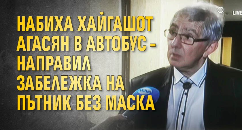 Набиха Хайгашот Агасян в автобус – направил забележка на пътник без маска