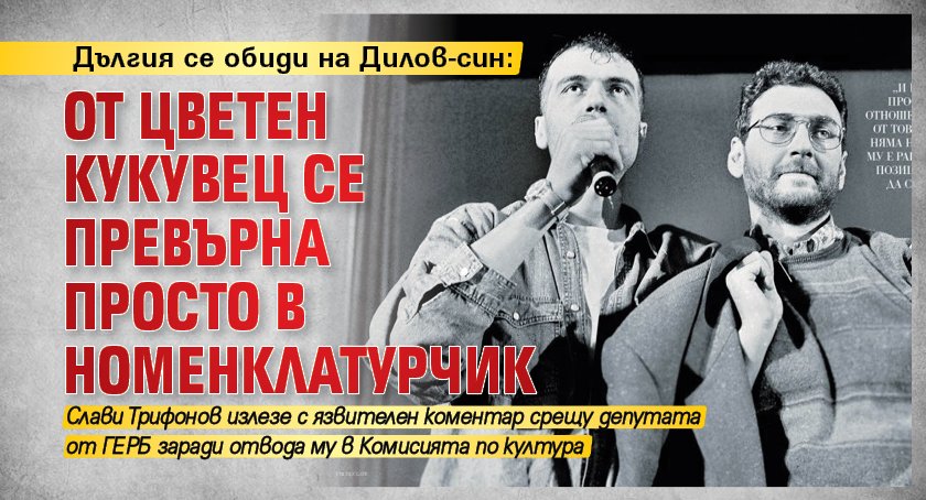 Дългия се обиди на Дилов-син: От цветен кукувец се превърна просто в номенклатурчик