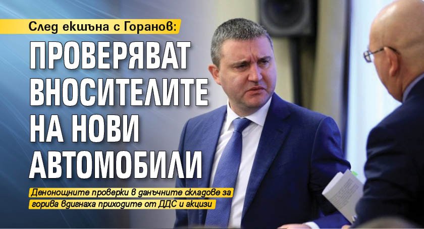 След екшъна с Горанов: Проверяват вносителите на нови автомобили