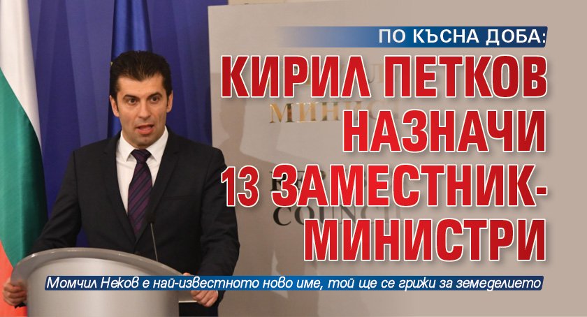 ПО КЪСНА ДОБА: Кирил Петков назначи 13 заместник-министри