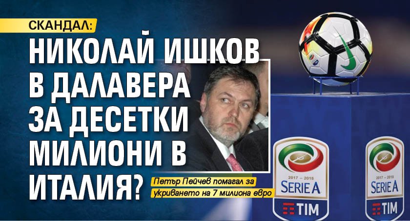 СКАНДАЛ: Николай Ишков в далавера за десетки милиони в Италия?