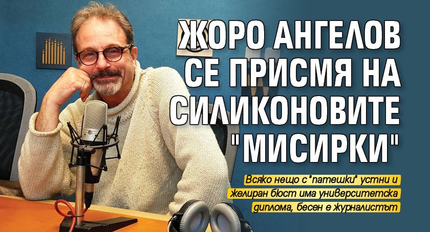 Жоро Ангелов се присмя на силиконовите "мисирки"
