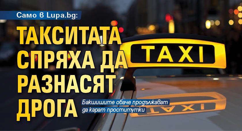 Само в Lupa.bg: Такситата спряха да разнасят дрога