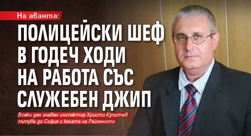 На аванта: Полицейски шеф в Годеч ходи на работа със служебен джип