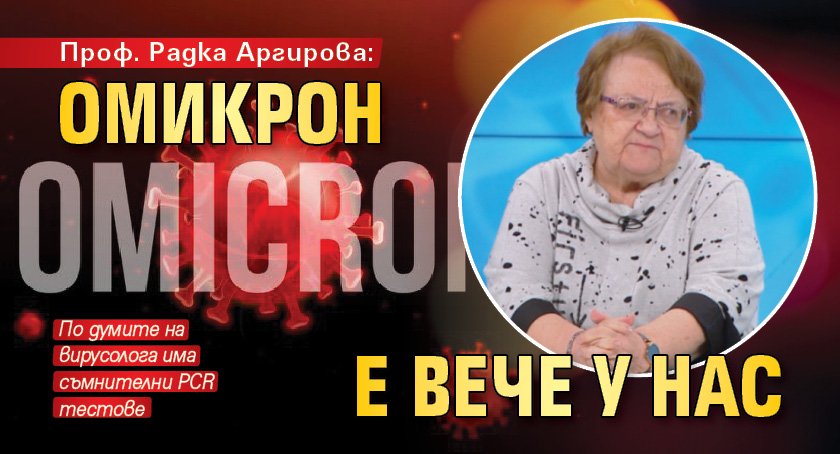 Проф. Радка Аргирова: Омикрон е вече у нас