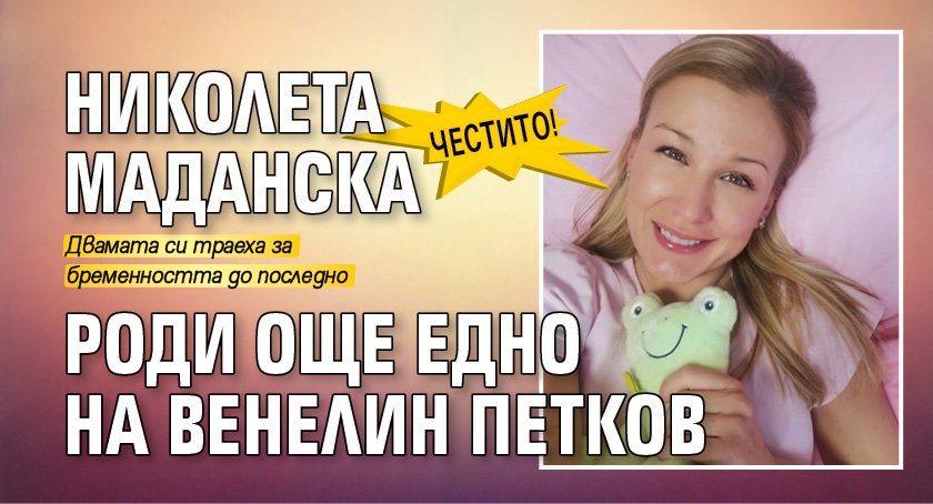 ЧЕСТИТО! Николета Маданска роди още едно на Венелин Петков