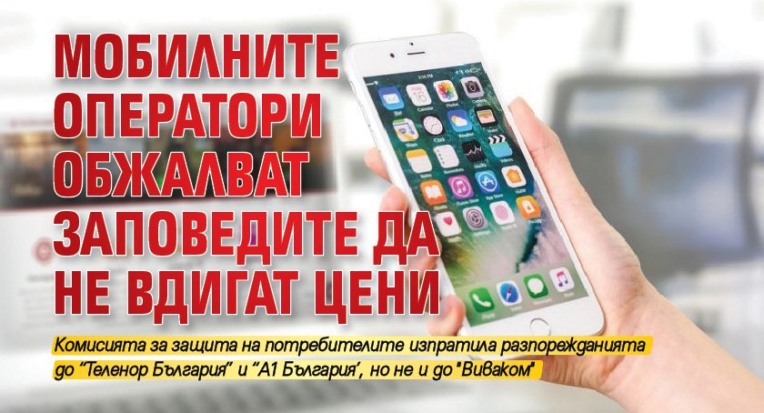 Мобилните оператори обжалват заповедите да не вдигат цени