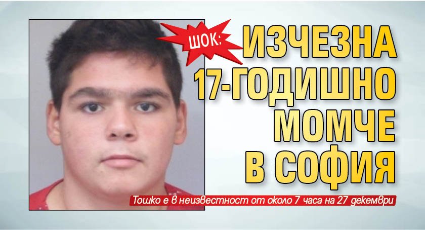 ШОК: Изчезна 17-годишно момче в София