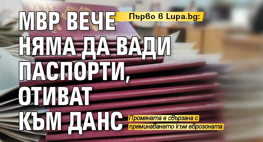 Първо в Lupa.bg: МВР вече няма да вади паспорти, отиват към ДАНС