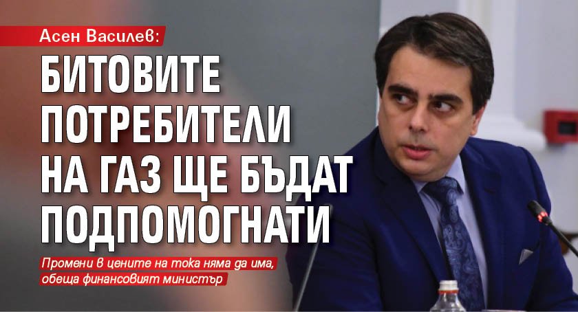 Асен Василев: Битовите потребители на газ ще бъдат подпомогнати