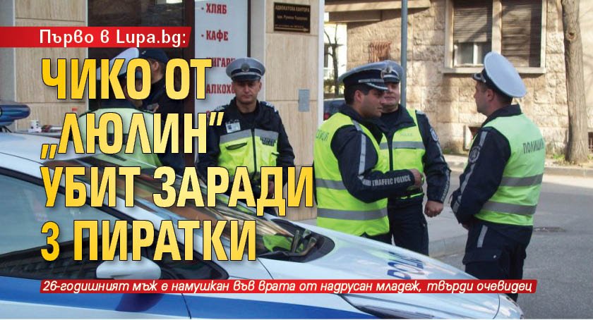 Първо в Lupa.bg: Чико от „Люлин” убит заради 3 пиратки