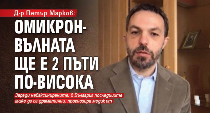 Д-р Петър Марков: Омикрон-вълната ще е 2 пъти по-висока 
