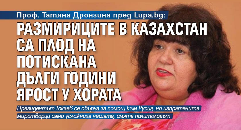 Проф. Татяна Дронзина пред Lupa.bg: Размириците в Казахстан са плод на потискана дълги години ярост у хората