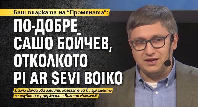 Баш пиарката на "Промяната": По-добре Сашо Бойчев, отколкото Pi ar Sevi Boiko