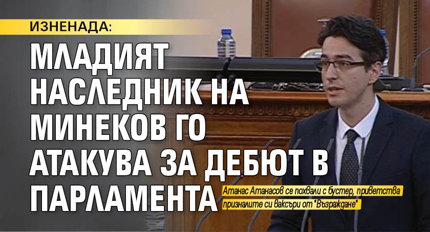 ИЗНЕНАДА: Младият наследник на Минеков го атакува за дебют в парламента