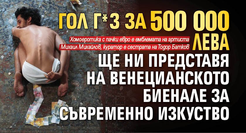 Гол г*з за 500 000 лева ще ни представя на Венецианското биенале за съвременно изкуство