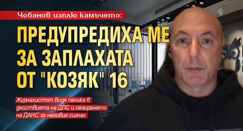 Чобанов изплю камъчето: Предупредиха ме за заплахата от "Козяк" 16
