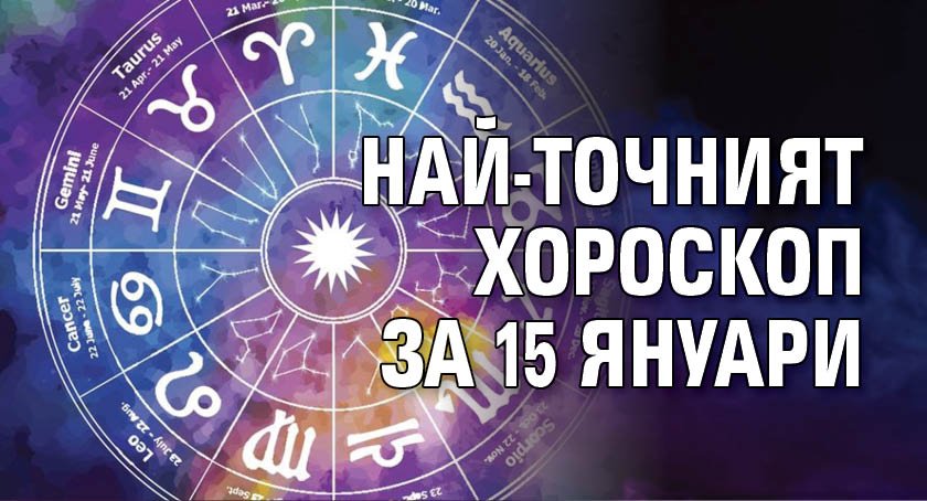 Най - точният хороскоп за 15 януари