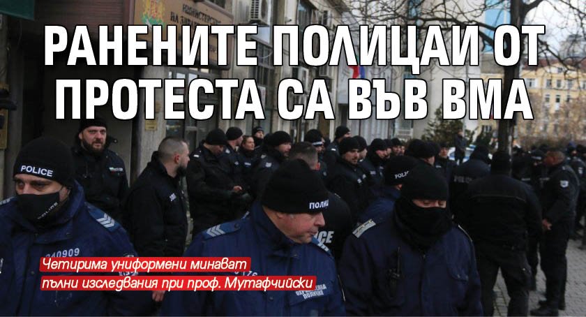 Ранените полицаи от протеста са във ВМА