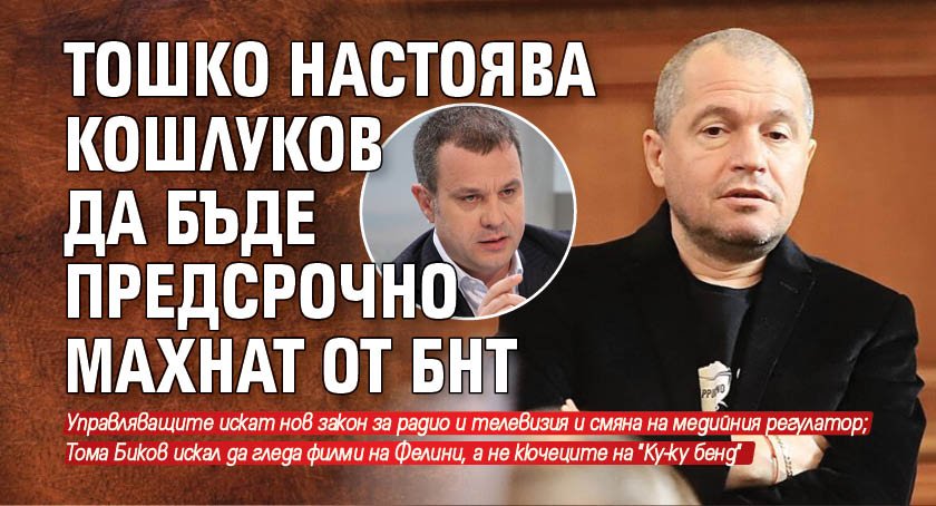 Тошко настоява Кошлуков да бъде предсрочно махнат от БНТ