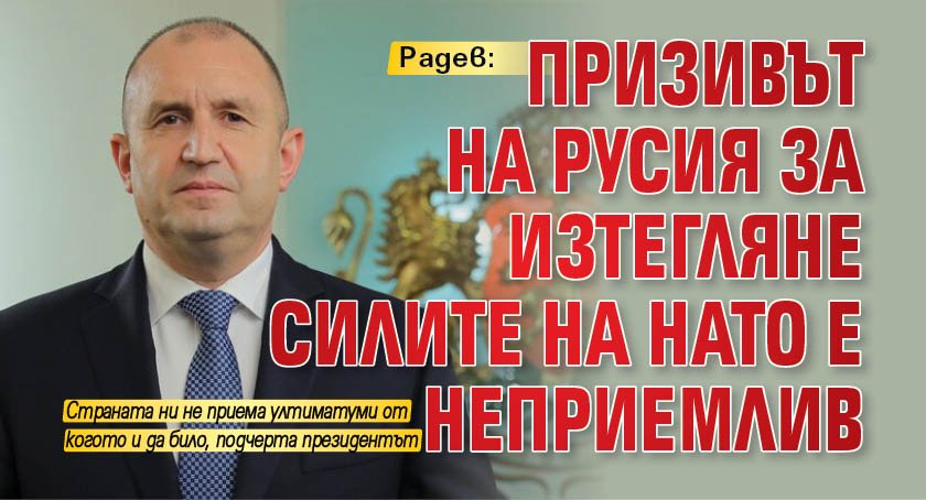 Радев: Призивът на Русия за изтегляне силите на НАТО е неприемлив