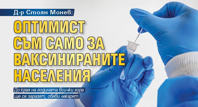 Д-р Стоян Монев: Оптимист съм само за ваксинираните населения