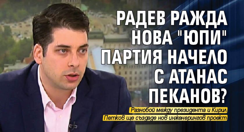 Радев ражда нова "юпи" партия начело с Атанас Пеканов?