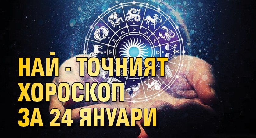 Най - точният хороскоп за 24 януари